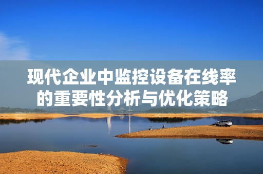 現代企業中監控設備在線率的重要性分析與優化策略