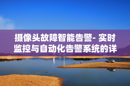 攝像頭故障智能告警- 實時監控與自動化告警系統的詳細指南