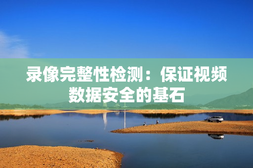 錄像完整性檢測：保證視頻數據安全的基石