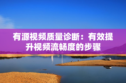 有源視頻質量診斷：有效提升視頻流暢度的步驟