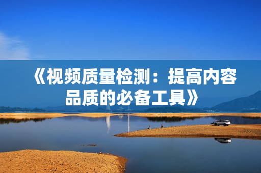 《視頻質量檢測：提高內容品質的必備工具》