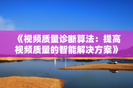 《視頻質(zhì)量診斷算法：提高視頻質(zhì)量的智能解決方案》