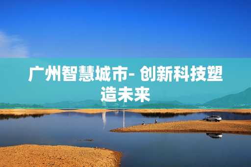 廣州智慧城市- 創新科技塑造未來