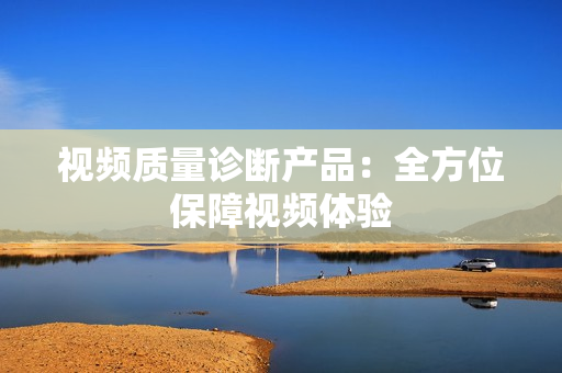 視頻質量診斷產品：全方位保障視頻體驗