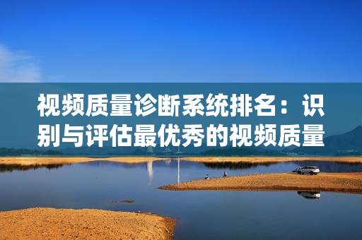 視頻質量診斷系統排名：識別與評估最優秀的視頻質量診斷工具