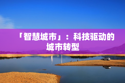 「智慧城市」：科技驅動的城市轉型