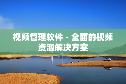 視頻管理軟件 - 全面的視頻資源解決方案
