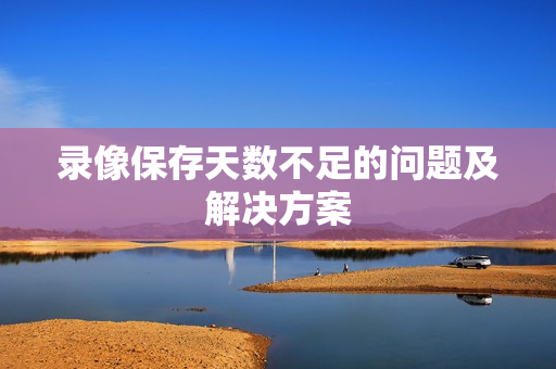 錄像保存天數不足的問題及解決方案