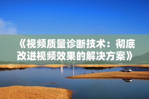 《視頻質(zhì)量診斷技術(shù)：徹底改進(jìn)視頻效果的解決方案》