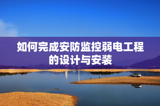 如何完成安防監(jiān)控弱電工程的設計與安裝