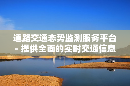 道路交通態(tài)勢監(jiān)測服務(wù)平臺- 提供全面的實時交通信息