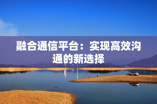 融合通信平臺：實現高效溝通的新選擇