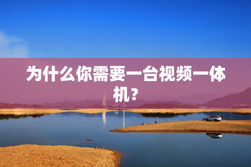 為什么你需要一臺視頻一體機？