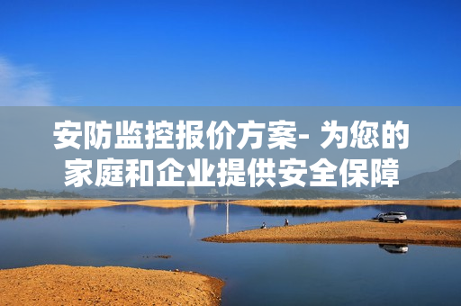 安防監控報價方案- 為您的家庭和企業提供安全保障