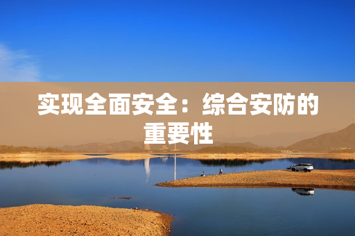 實現全面安全：綜合安防的重要性