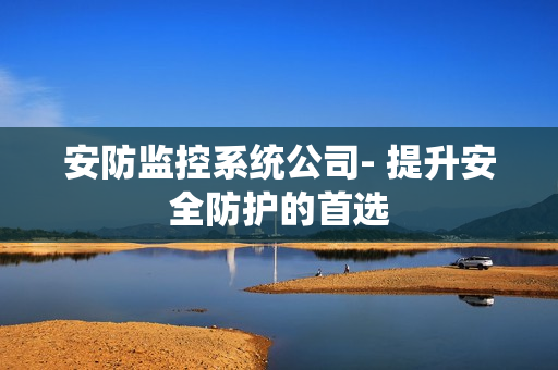 安防監控系統公司- 提升安全防護的首選