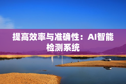 提高效率與準確性：AI智能檢測系統