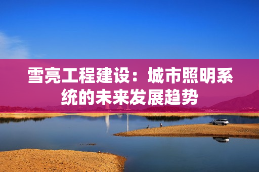 雪亮工程建設：城市照明系統的未來發展趨勢