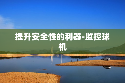 提升安全性的利器-監控球機