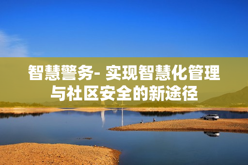智慧警務- 實現智慧化管理與社區安全的新途徑