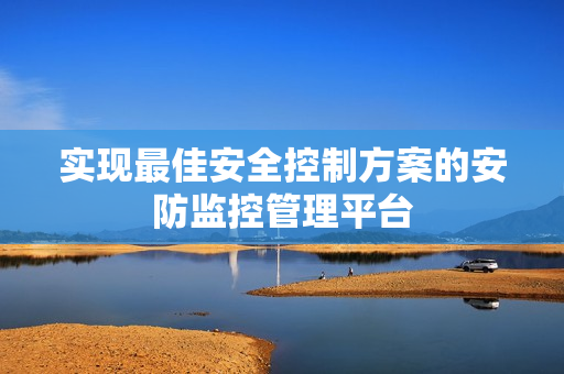 實現最佳安全控制方案的安防監控管理平臺