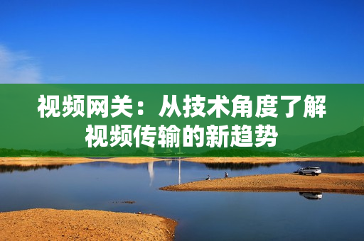 視頻網關：從技術角度了解視頻傳輸的新趨勢