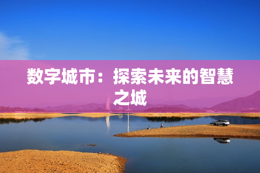 數字城市：探索未來的智慧之城