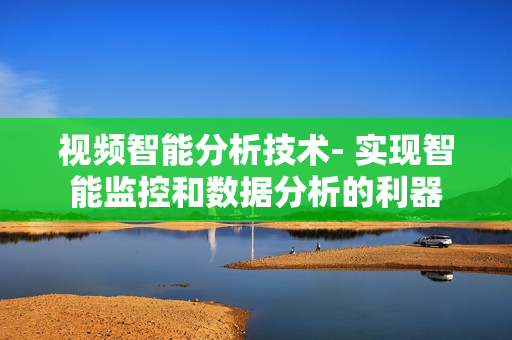 視頻智能分析技術- 實現智能監控和數據分析的利器