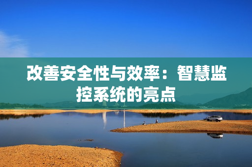 改善安全性與效率：智慧監(jiān)控系統(tǒng)的亮點(diǎn)