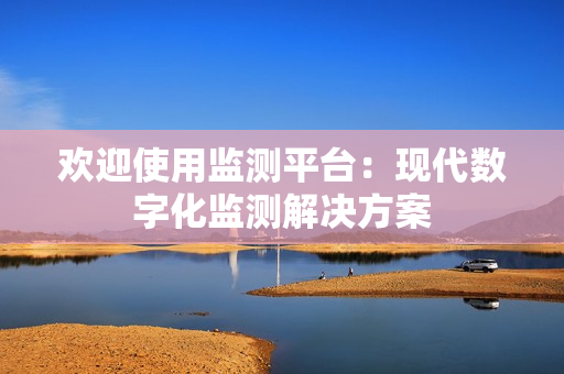 歡迎使用監(jiān)測(cè)平臺(tái)：現(xiàn)代數(shù)字化監(jiān)測(cè)解決方案