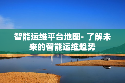 智能運(yùn)維平臺(tái)地圖- 了解未來(lái)的智能運(yùn)維趨勢(shì)