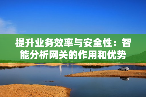 提升業(yè)務(wù)效率與安全性：智能分析網(wǎng)關(guān)的作用和優(yōu)勢(shì)