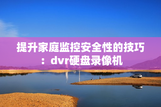 提升家庭監(jiān)控安全性的技巧：dvr硬盤(pán)錄像機(jī)