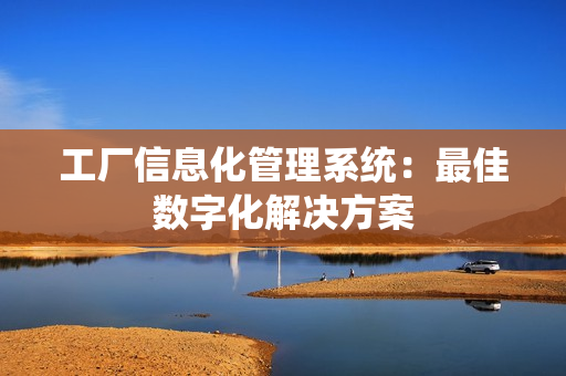 工廠信息化管理系統(tǒng)：最佳數(shù)字化解決方案