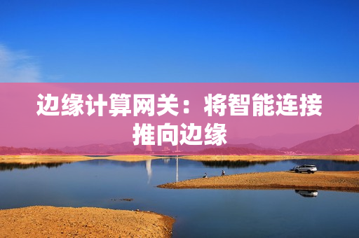 邊緣計算網關：將智能連接推向邊緣