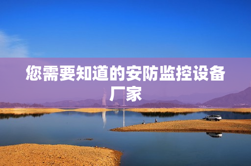 您需要知道的安防監(jiān)控設(shè)備廠家