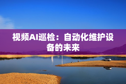 視頻AI巡檢：自動(dòng)化維護(hù)設(shè)備的未來