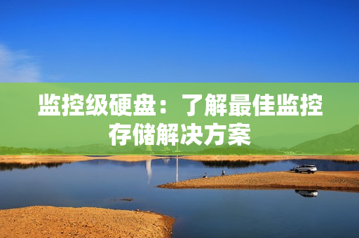 監(jiān)控級硬盤：了解最佳監(jiān)控存儲解決方案