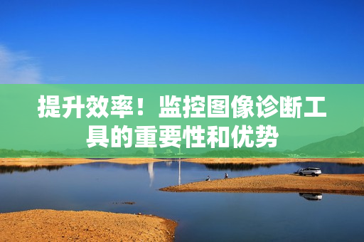 提升效率！監控圖像診斷工具的重要性和優勢