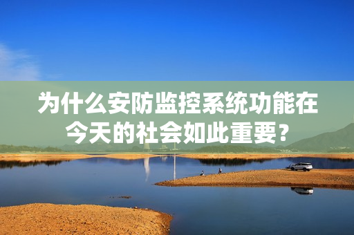 為什么安防監(jiān)控系統(tǒng)功能在今天的社會(huì)如此重要？