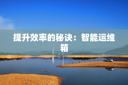 提升效率的秘訣：智能運維箱