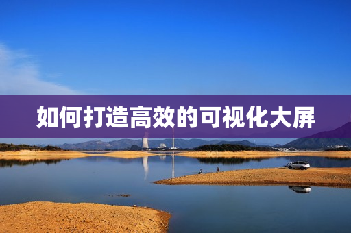 如何打造高效的可視化大屏