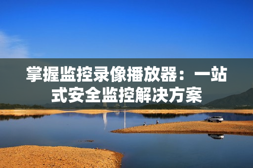 掌握監控錄像播放器：一站式安全監控解決方案