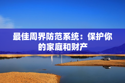 最佳周界防范系統：保護你的家庭和財產