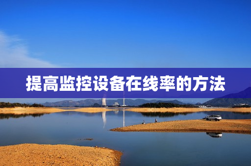 提高監(jiān)控設(shè)備在線率的方法