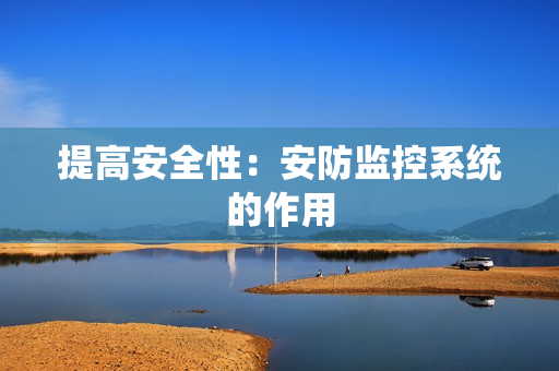 提高安全性：安防監(jiān)控系統(tǒng)的作用