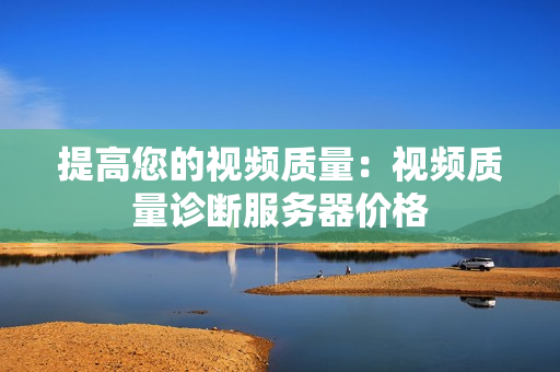 提高您的視頻質量：視頻質量診斷服務器價格