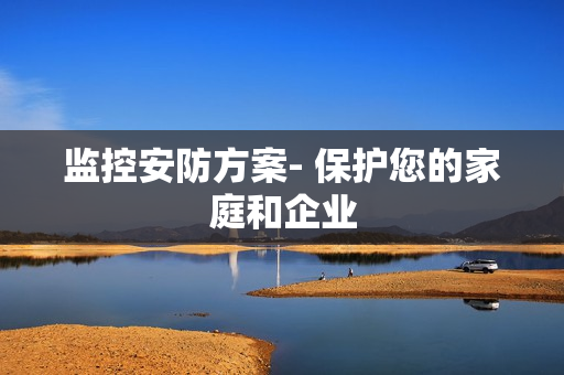 監(jiān)控安防方案- 保護您的家庭和企業(yè)
