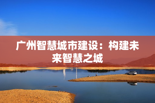 廣州智慧城市建設：構建未來智慧之城