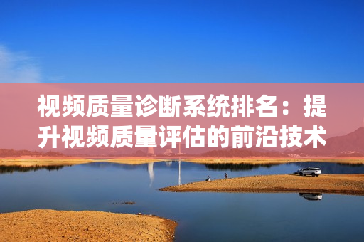 視頻質量診斷系統排名：提升視頻質量評估的前沿技術